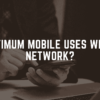 Optimum Mobile Uses What Network