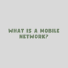 What is a Mobile Network?